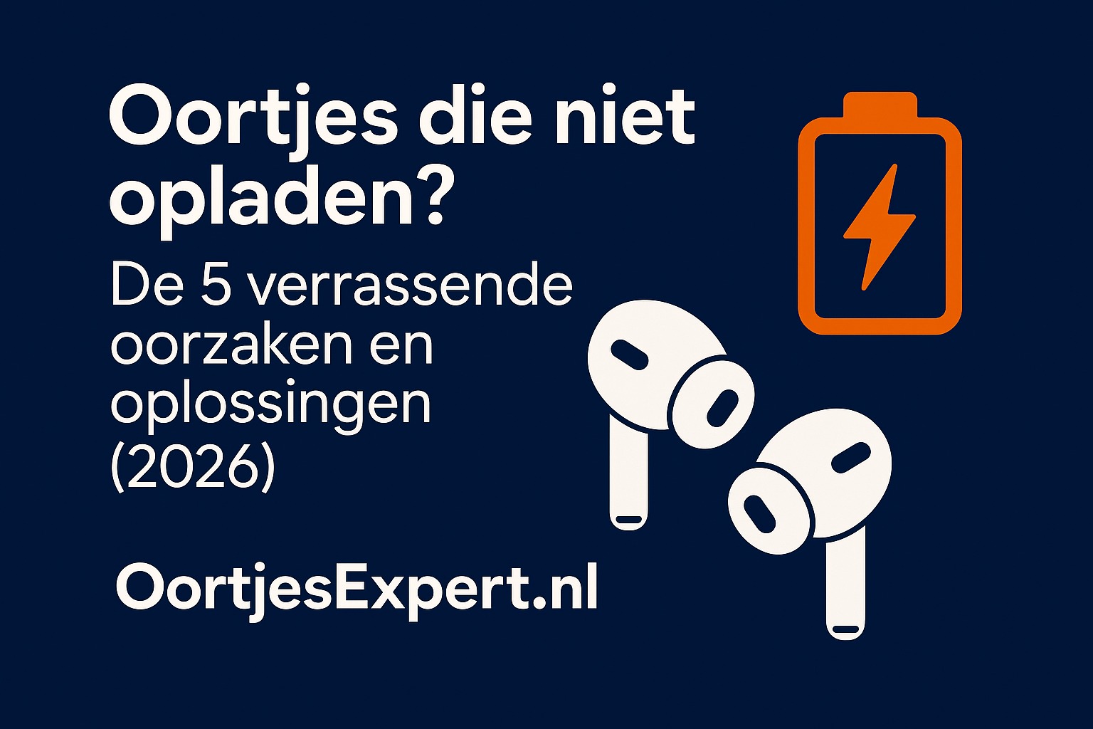 Oortjes die niet opladen – oorzaken en oplossingen | 2026 | OortjesExpert.nl