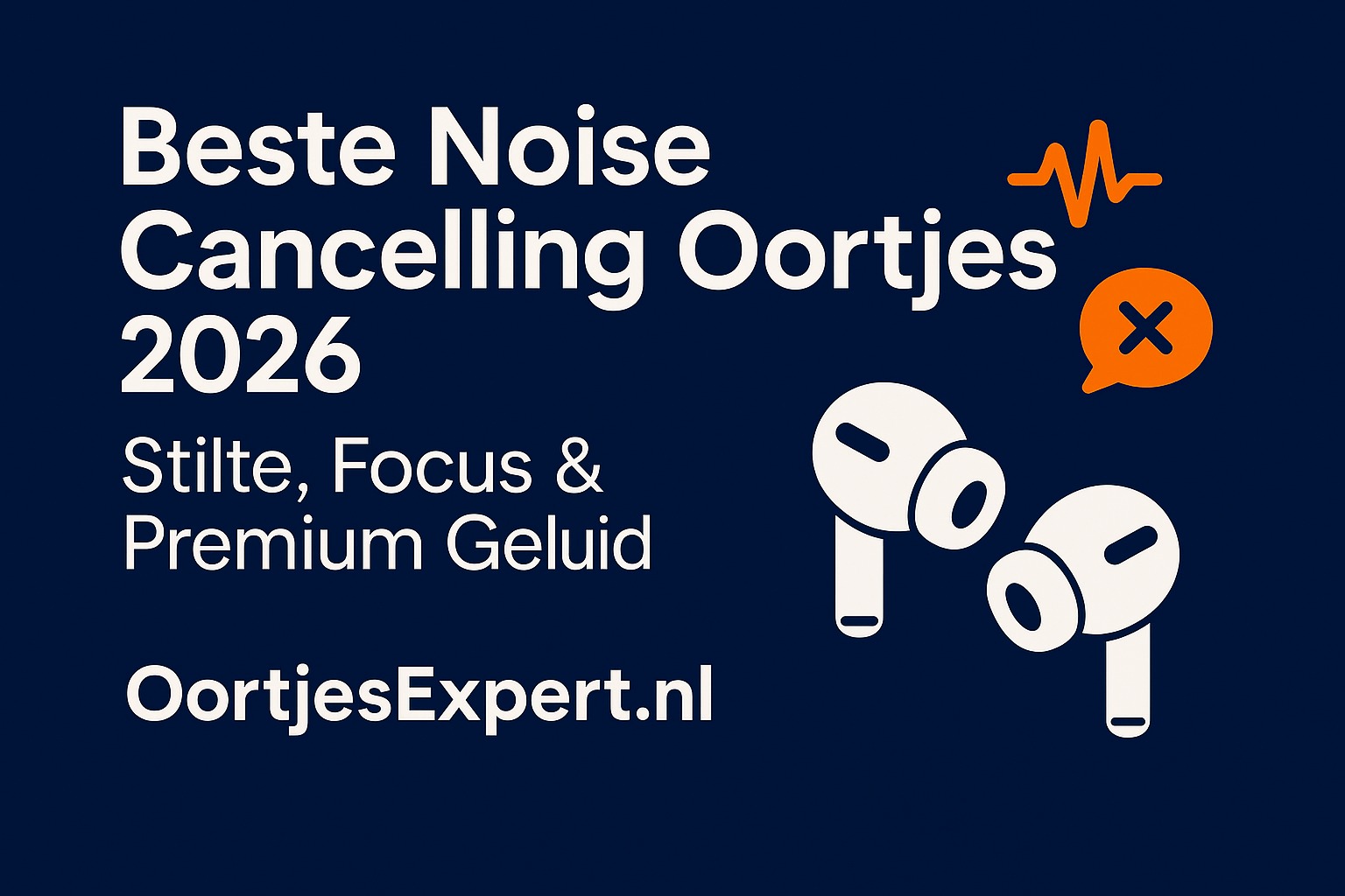 Beste Noise Cancelling Oortjes 2026 – Stilte, Focus & Premium Geluid – OortjesExpert.nl