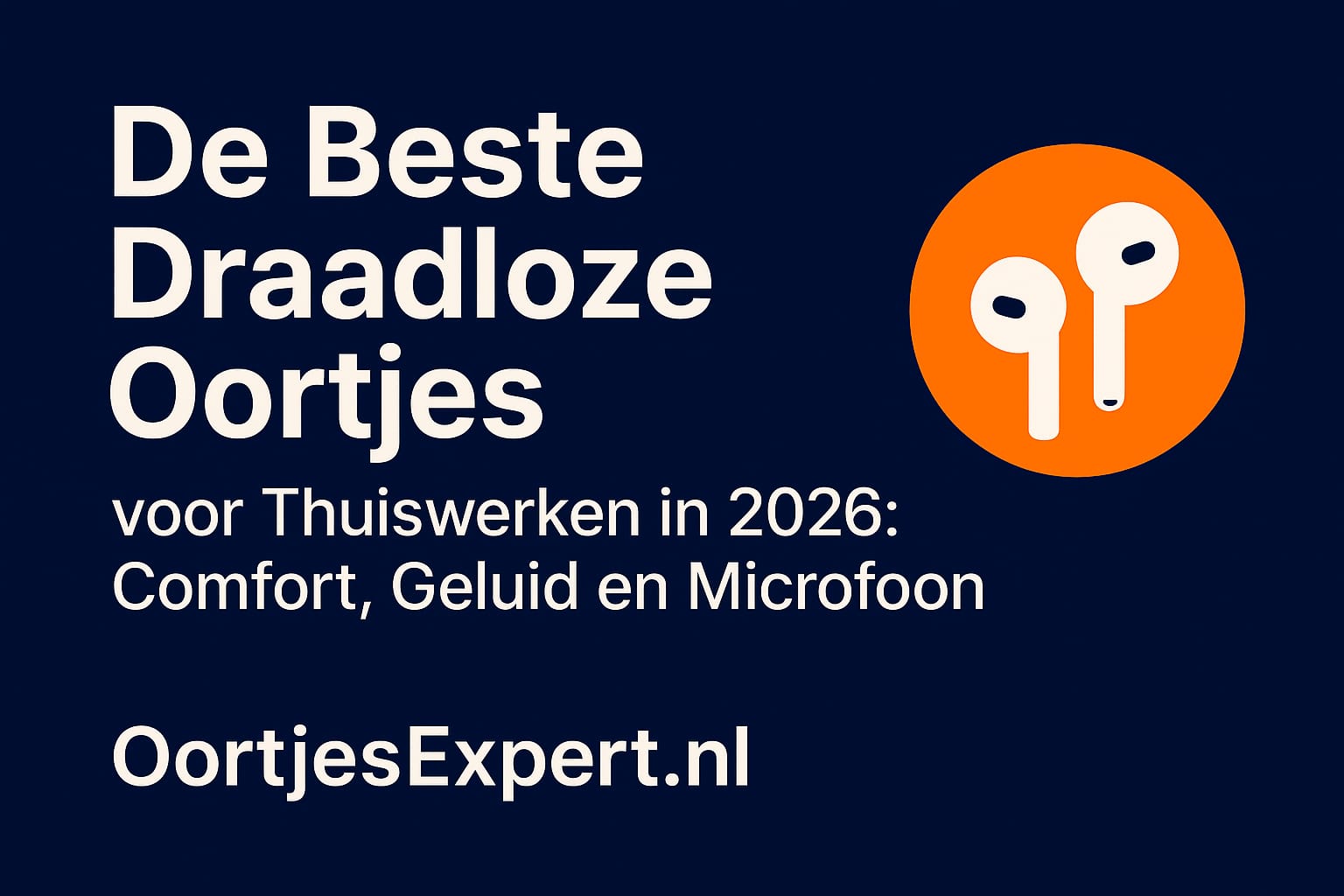 De Beste Draadloze Oortjes | Voor Thuiswerken in 2026: Comfort, Geluid en Microfoon | OortjesExpert.nl